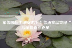 孝善国际署理模式涉传 普通食品宣称“心脑血管的克星”