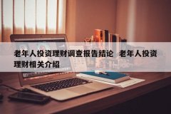 暮年人投资理财观测陈诉结论 暮年人投资理财相关先容