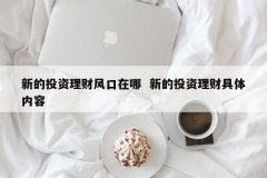 新的投资理财风口在哪 新的投资理财详细内容