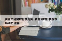 黄金市场及时行情走势 黄金及时行情及市场动态详情