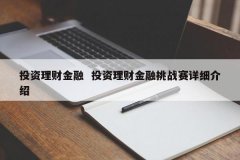 <b>投资理财金融 投资理财金融挑战赛具体先容</b>