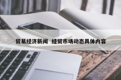 商业经济新闻 经贸市场动态详细内容