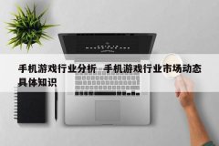 手机游戏行业阐明 手机游戏行业市场动态详细常识