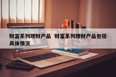 财产系列理工业品 财产系列理工业品包罗详细环境